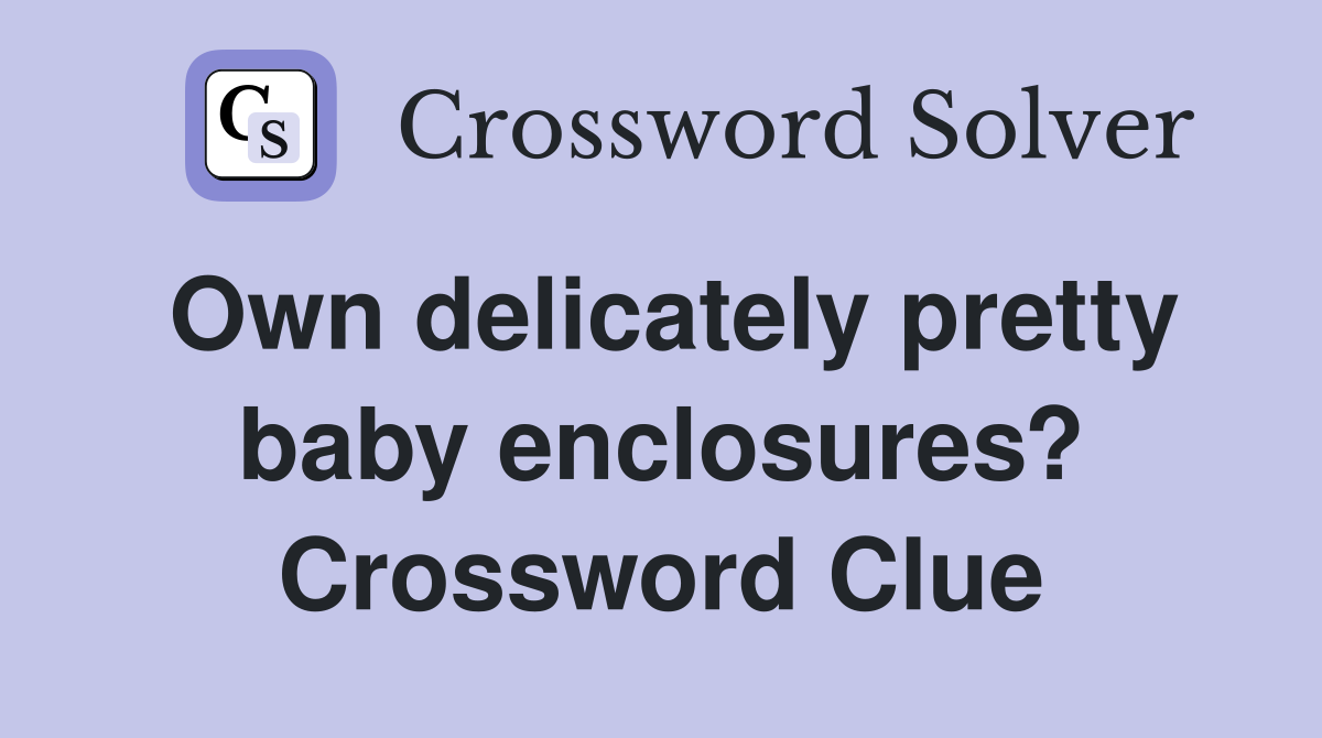 Own delicately pretty baby enclosures? Crossword Clue