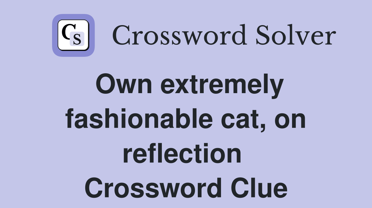 Own extremely fashionable cat, on reflection  Crossword Clue