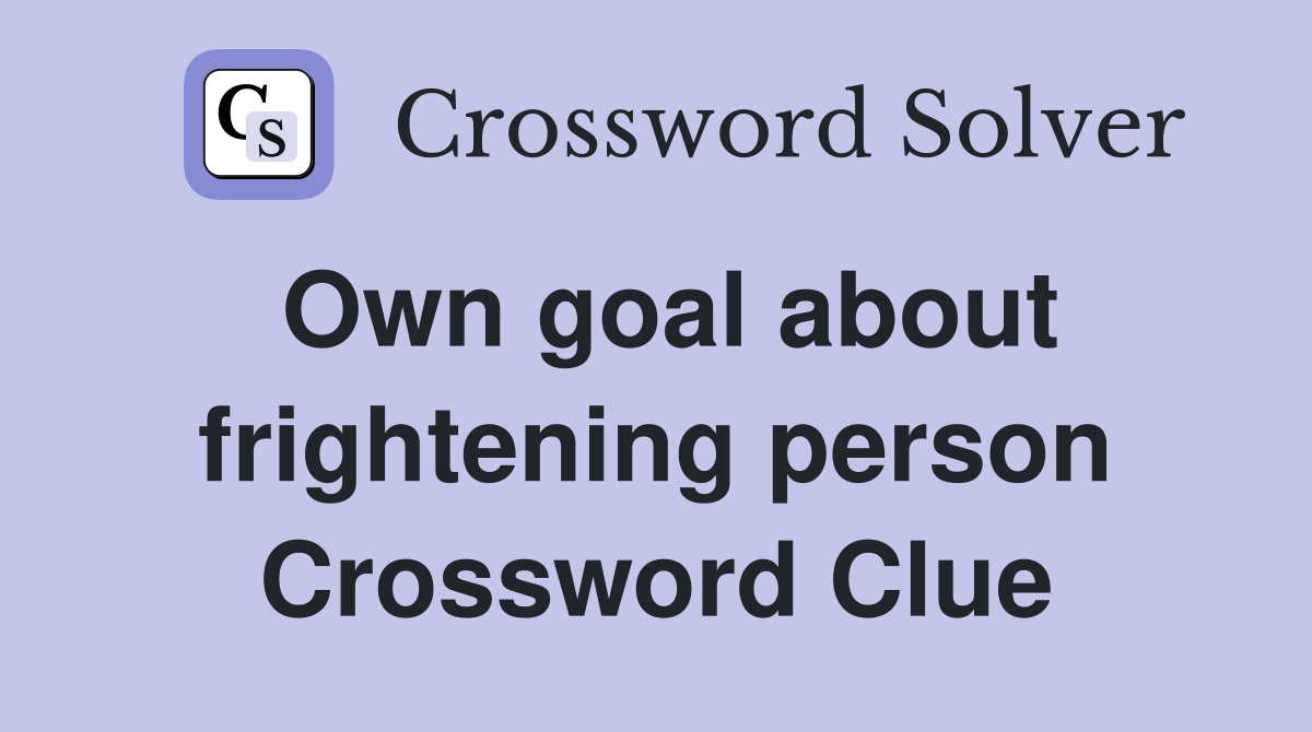 Own goal about frightening person Crossword Clue