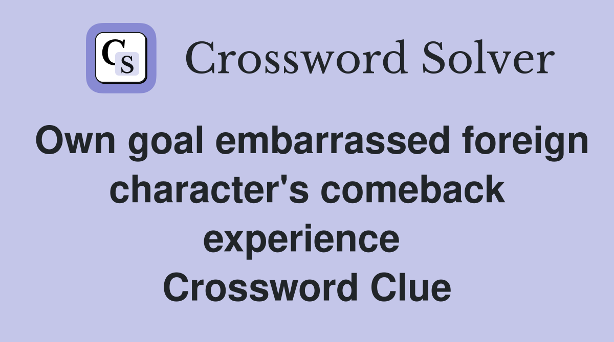 Own goal embarrassed foreign character's comeback experience  Crossword Clue