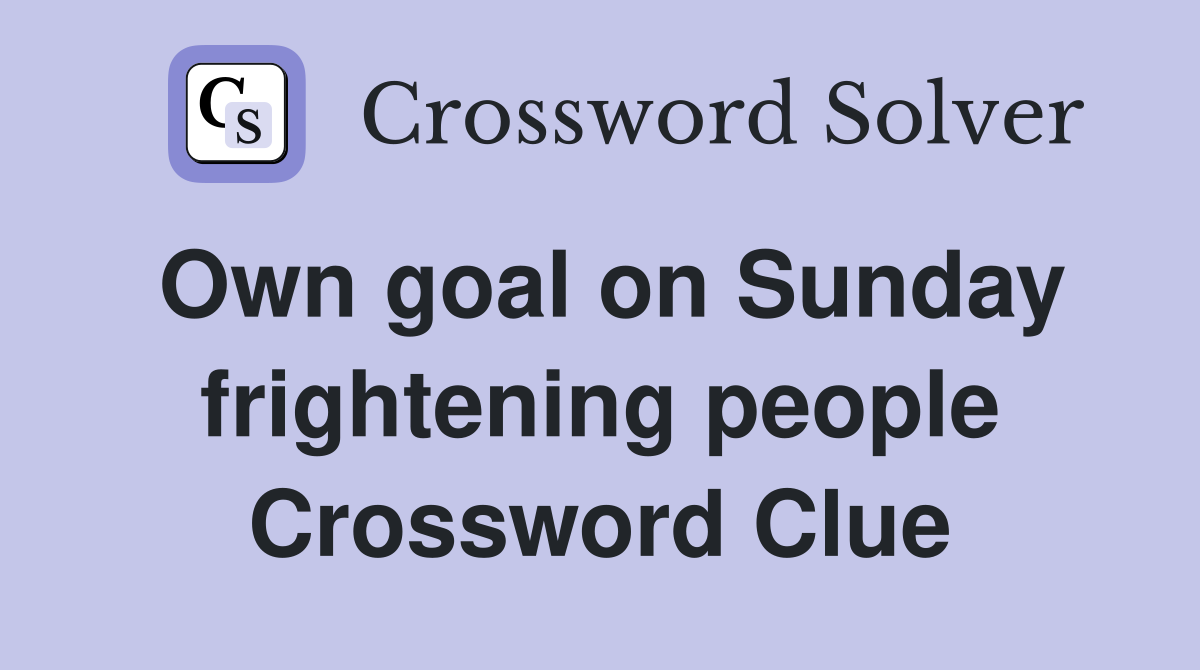 Own goal on Sunday frightening people Crossword Clue