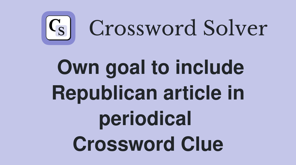 Own goal to include Republican article in periodical  Crossword Clue