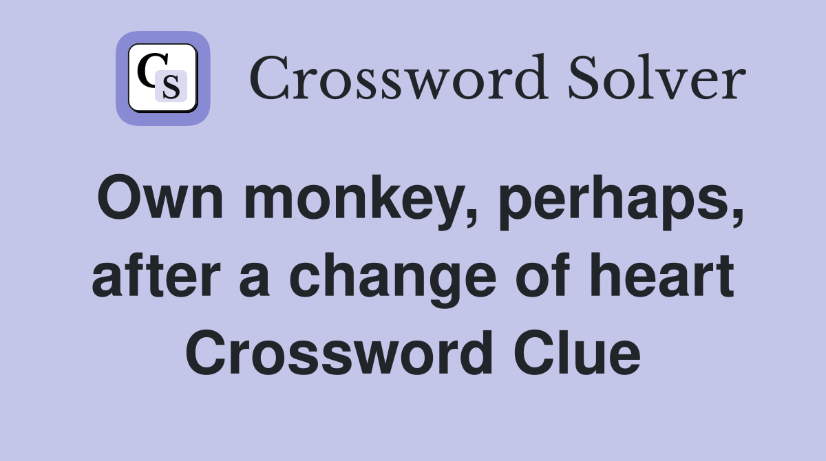 Own monkey, perhaps, after a change of heart Crossword Clue