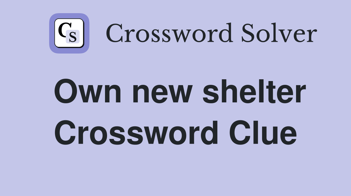 Own new shelter Crossword Clue