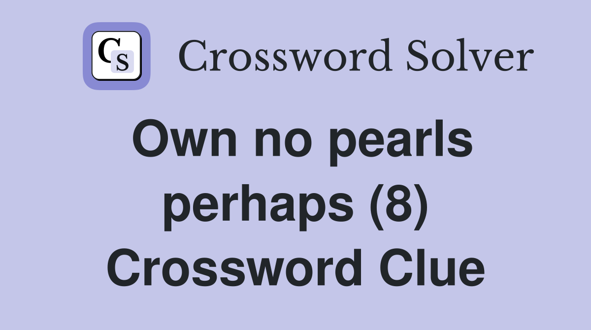 Own no pearls perhaps (8) Crossword Clue