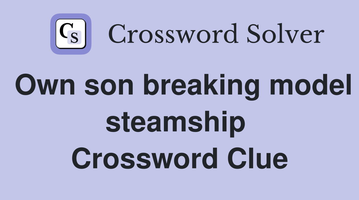 Own son breaking model steamship  Crossword Clue