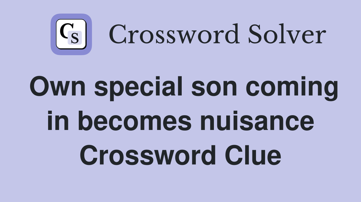 Own special son coming in becomes nuisance Crossword Clue