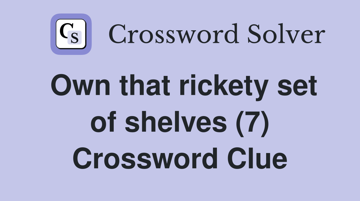 Own that rickety set of shelves (7) Crossword Clue