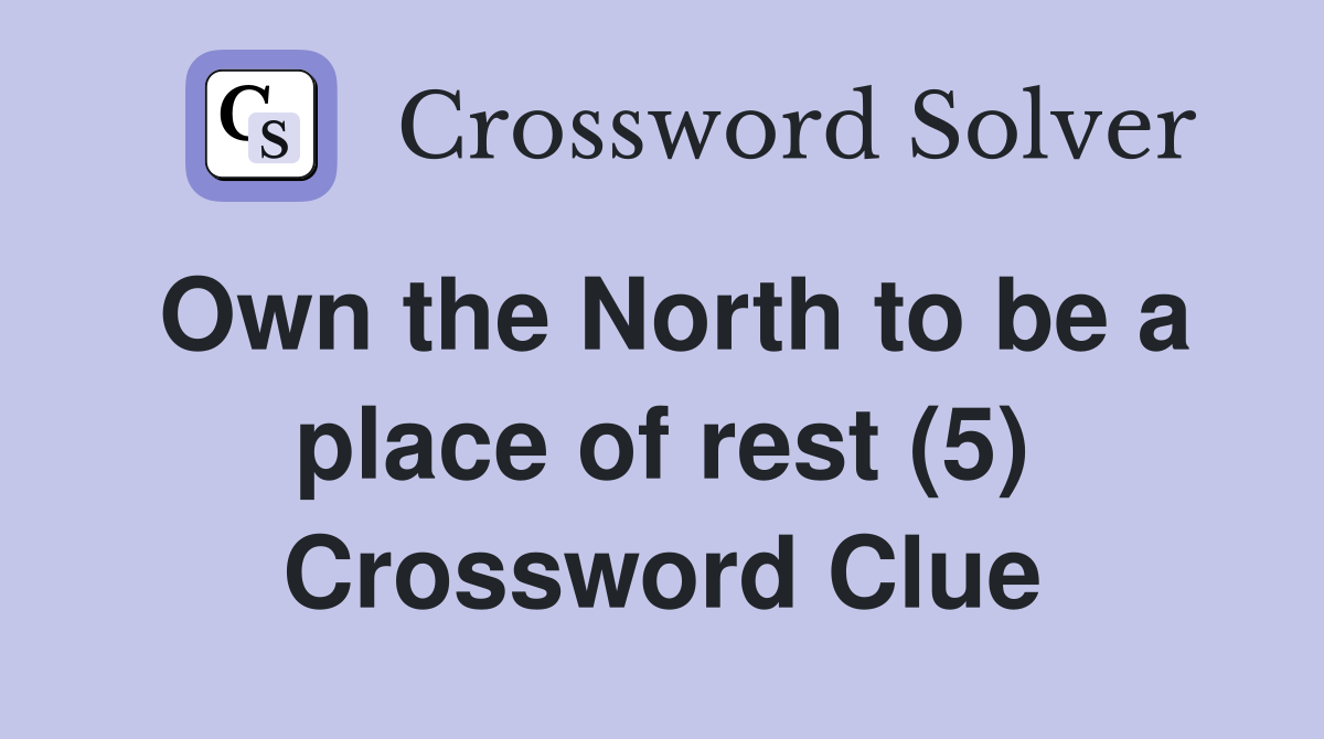 Own the North to be a place of rest (5) Crossword Clue
