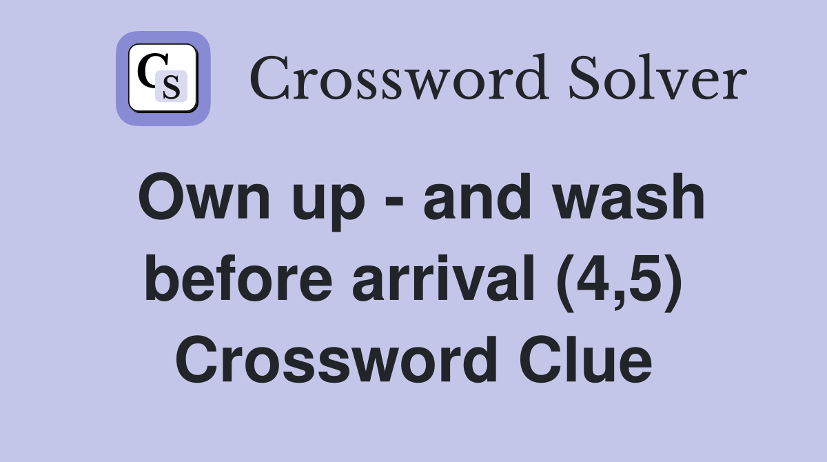 Own up - and wash before arrival (4,5) Crossword Clue