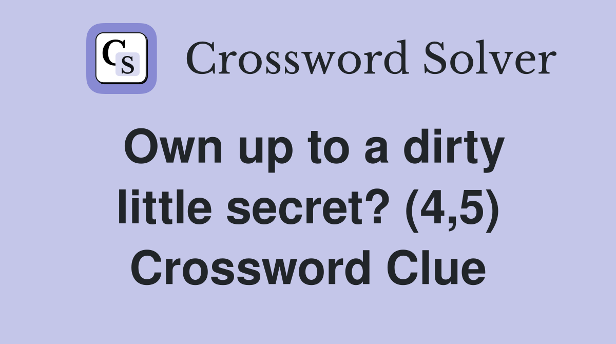 Own up to a dirty little secret? (4,5) Crossword Clue