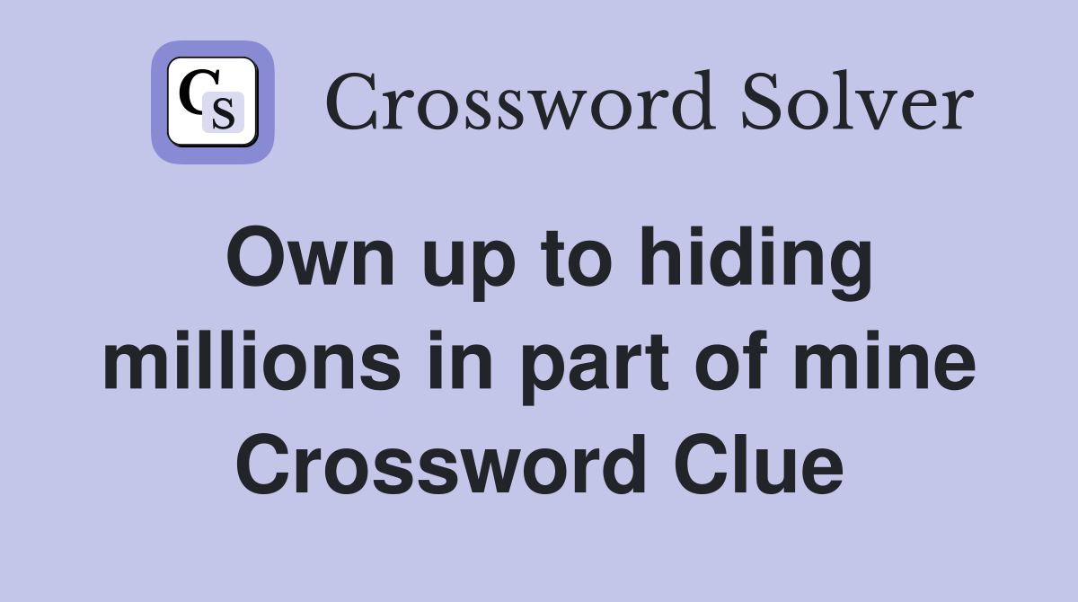 Own up to hiding millions in part of mine Crossword Clue