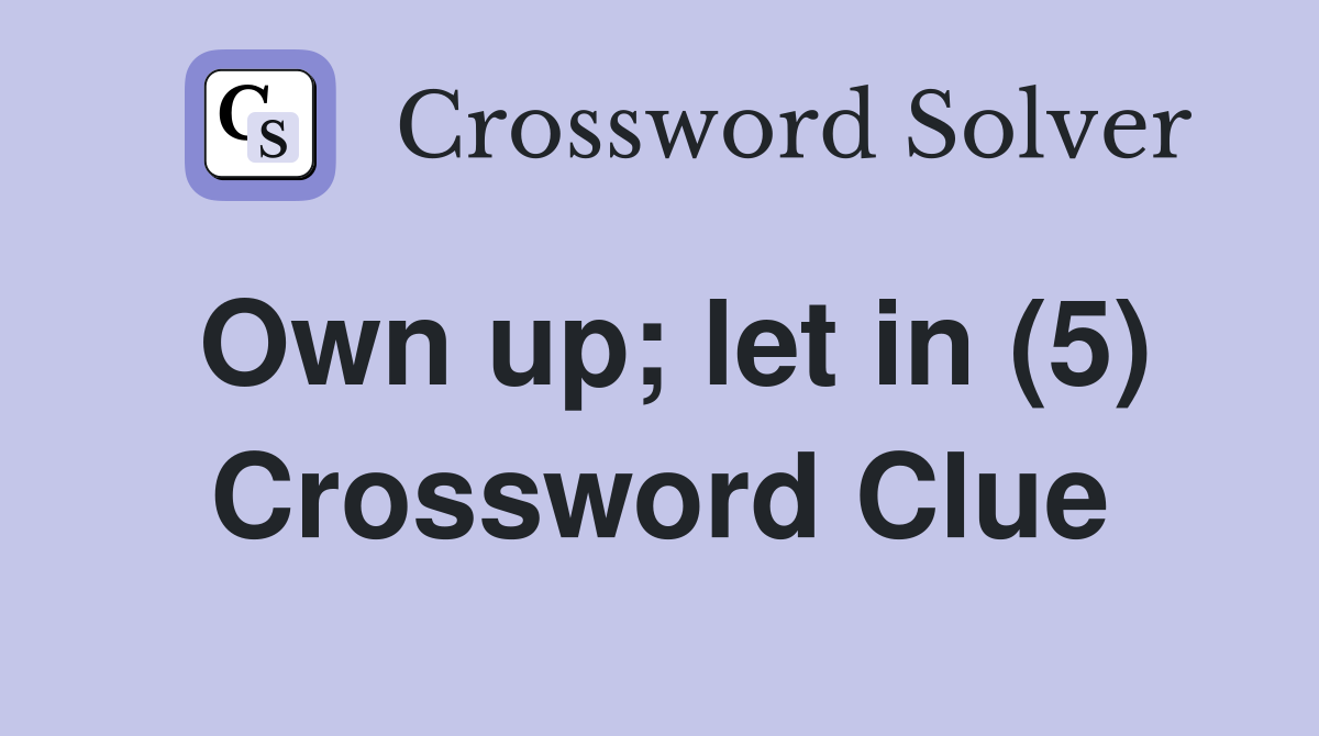 Own up; let in (5) Crossword Clue
