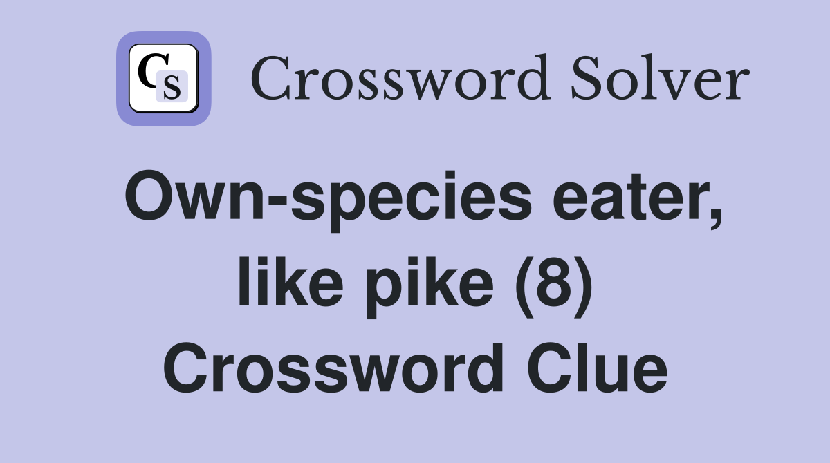 Own-species eater, like pike (8) Crossword Clue