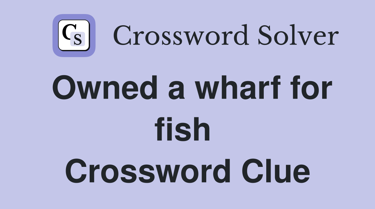Owned a wharf for fish  Crossword Clue