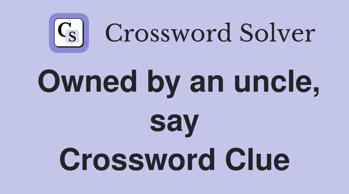 Owned by an uncle, say Crossword Clue