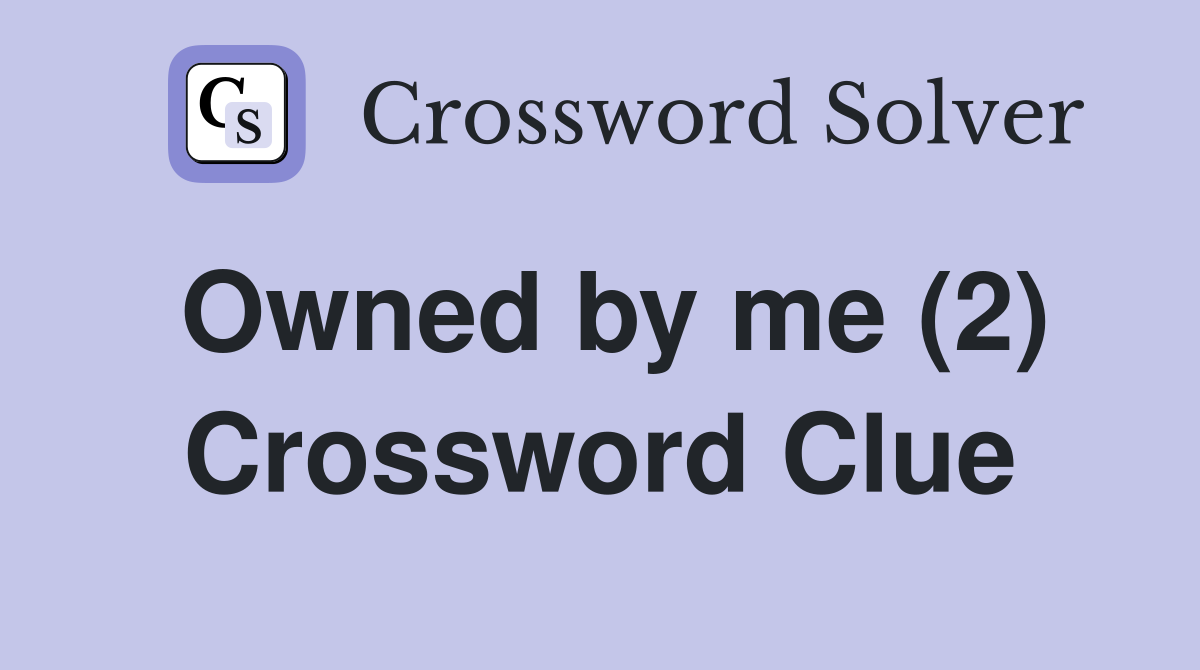 Owned by me (2) Crossword Clue