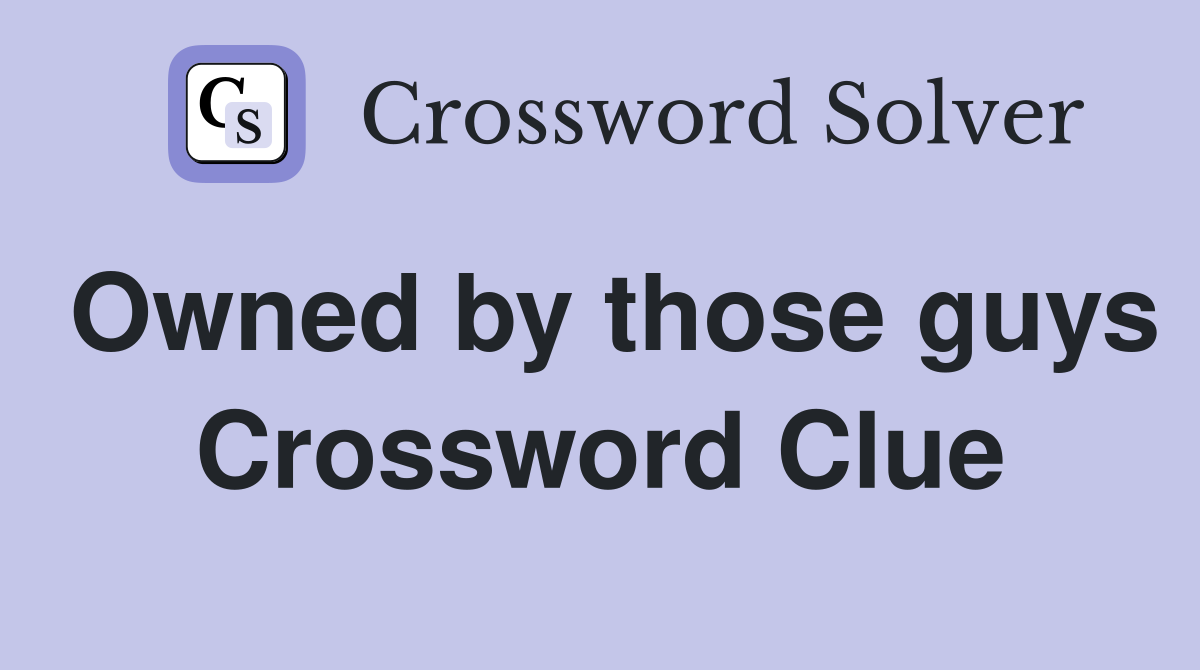 Owned by those guys Crossword Clue