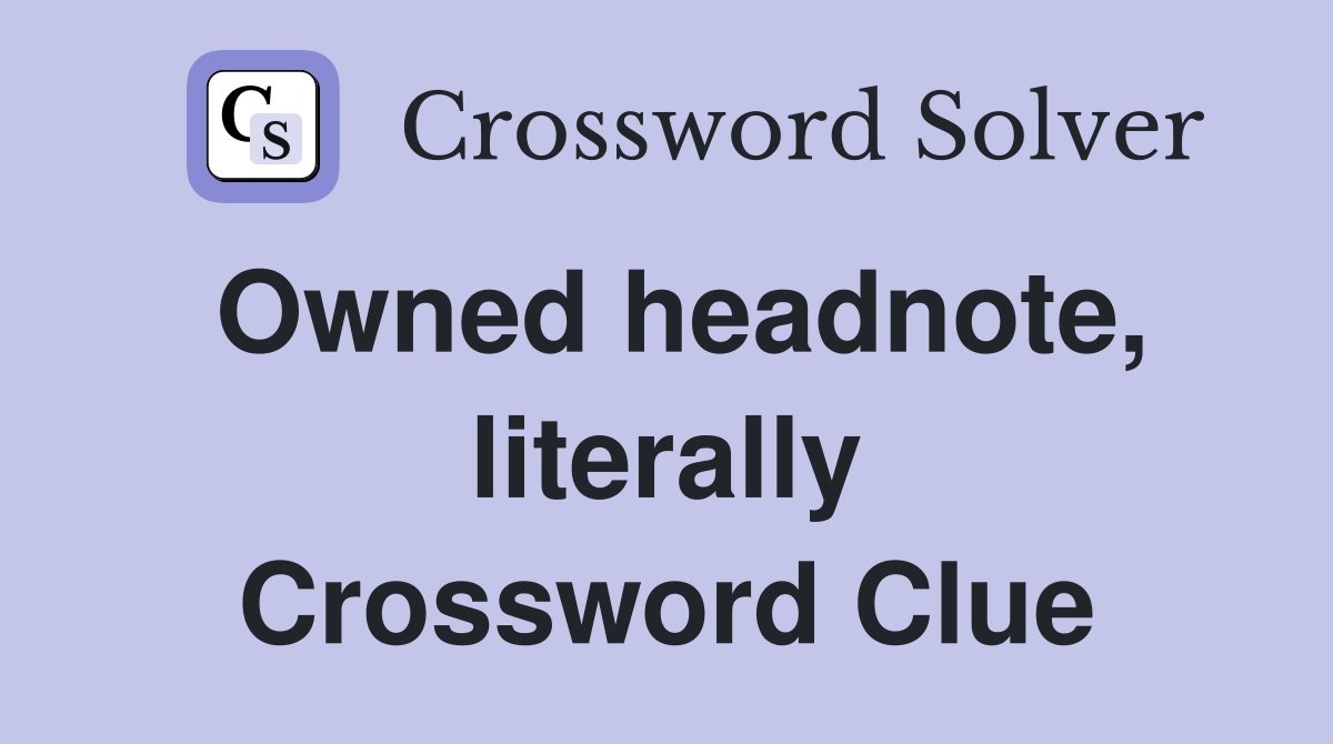 Owned headnote, literally Crossword Clue
