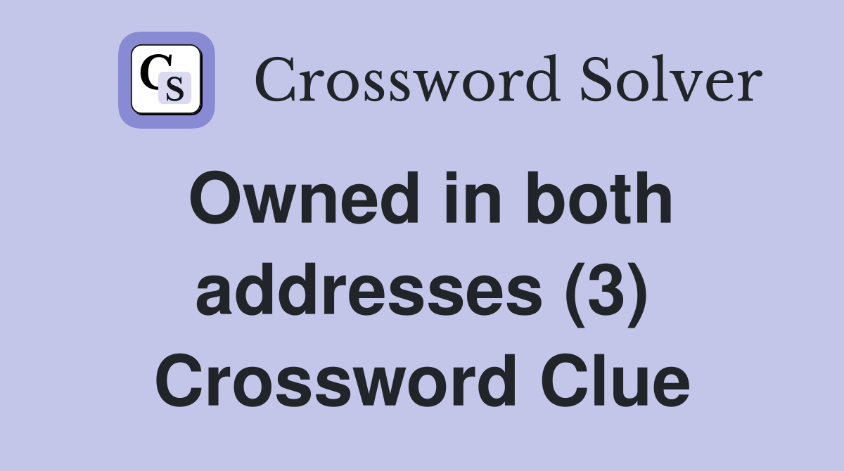 Owned in both addresses (3) Crossword Clue