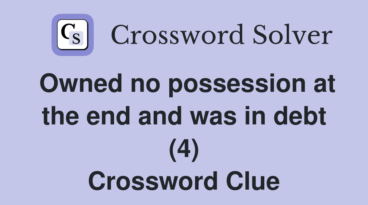 Owned no possession at the end and was in debt (4) Crossword Clue