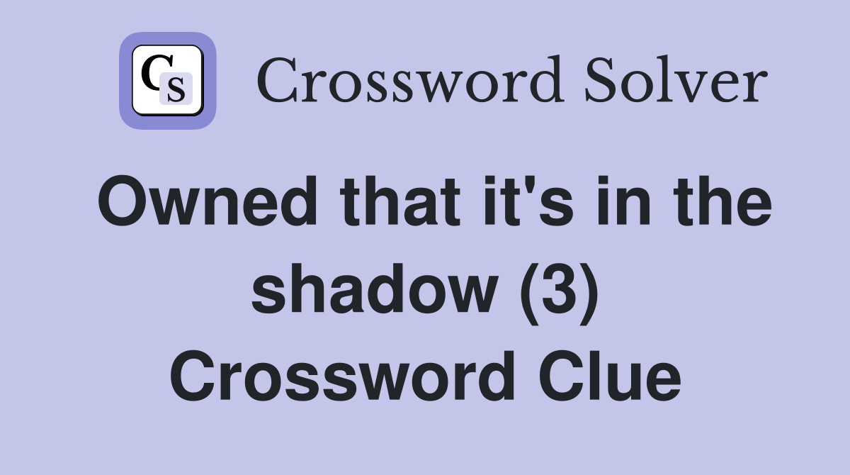 Owned that it's in the shadow (3) Crossword Clue