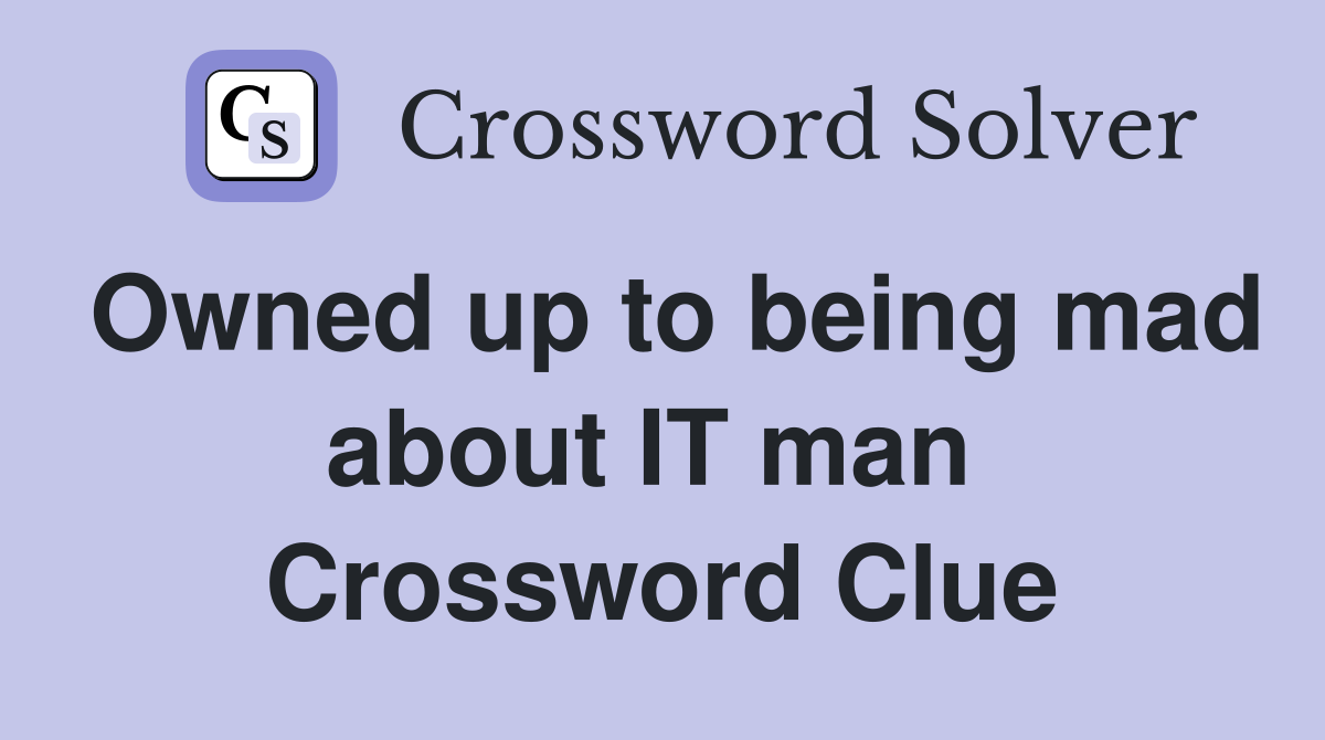 Owned up to being mad about IT man  Crossword Clue