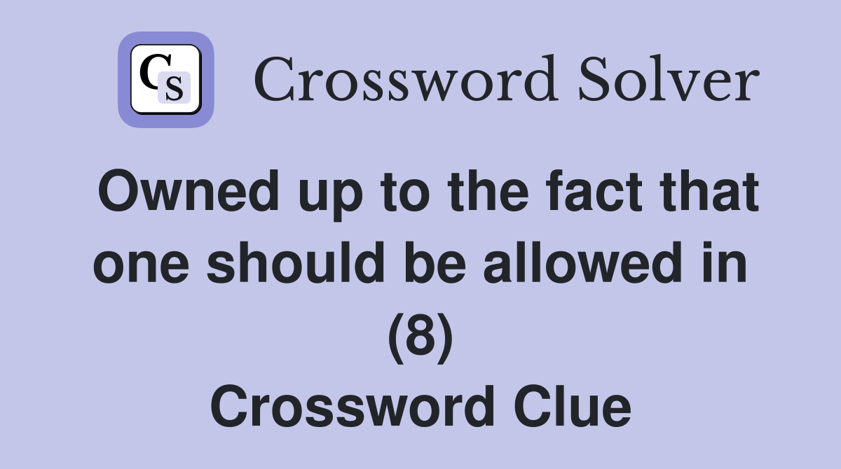 Owned up to the fact that one should be allowed in (8) Crossword Clue