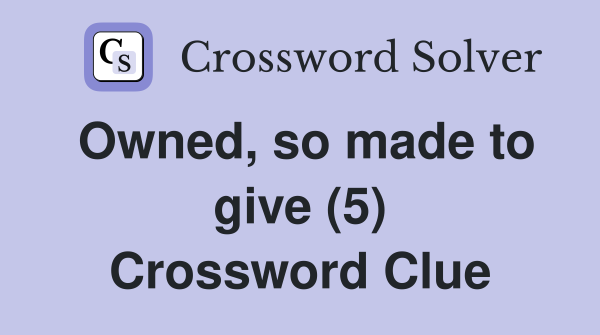 Owned, so made to give (5) Crossword Clue