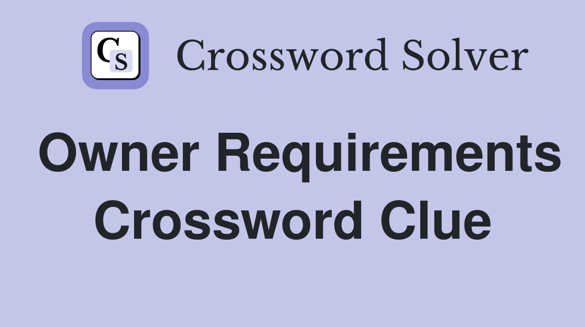 Owner Requirements Crossword Clue