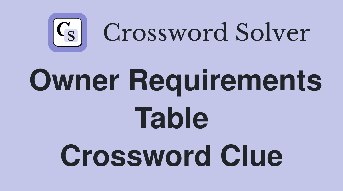 Owner Requirements Table Crossword Clue