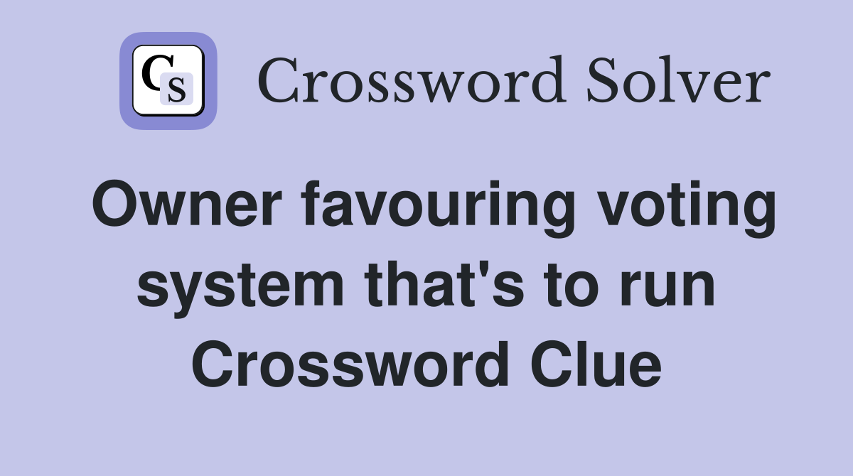 Owner favouring voting system that's to run Crossword Clue