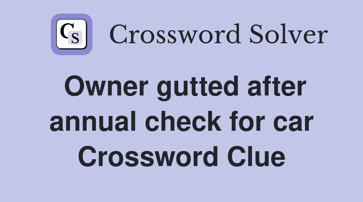 Owner gutted after annual check for car Crossword Clue