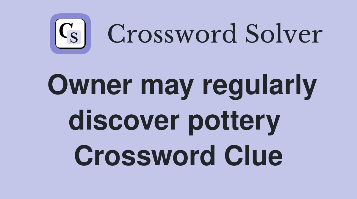 Owner may regularly discover pottery  Crossword Clue