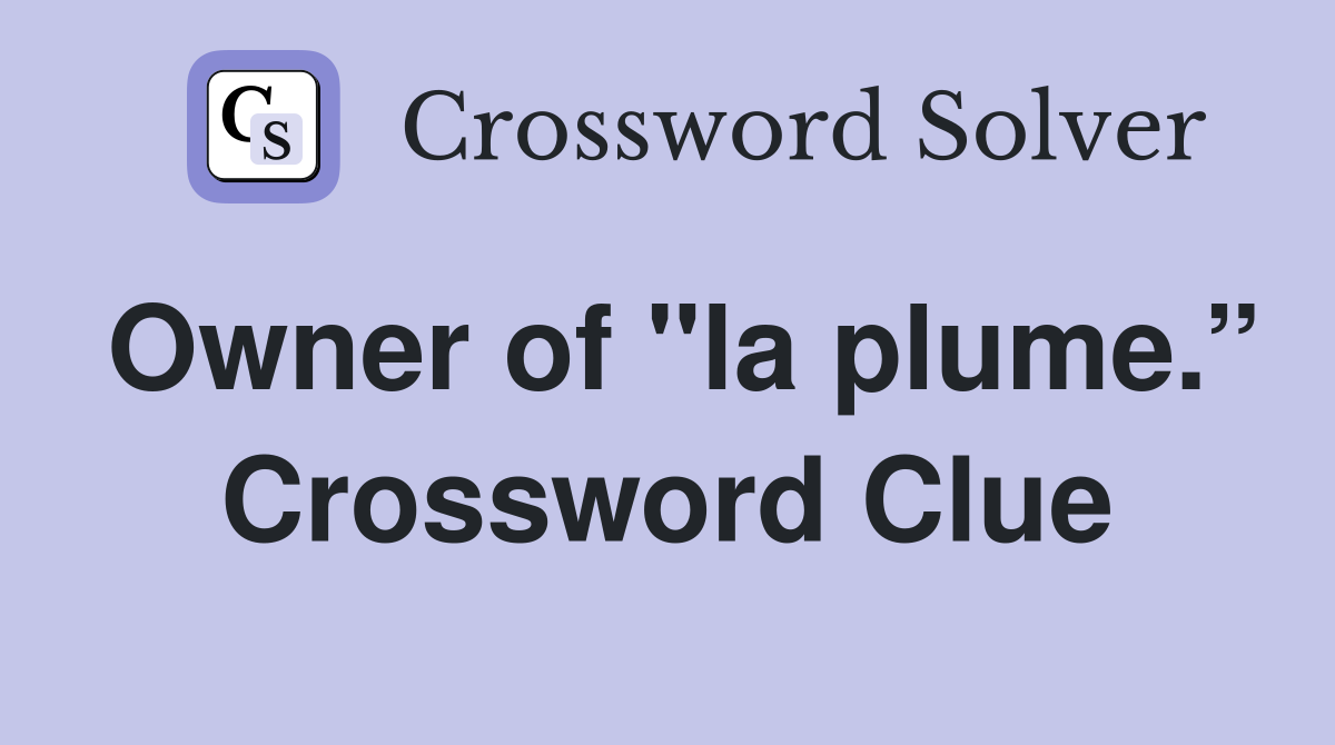 Owner of "la plume.” Crossword Clue