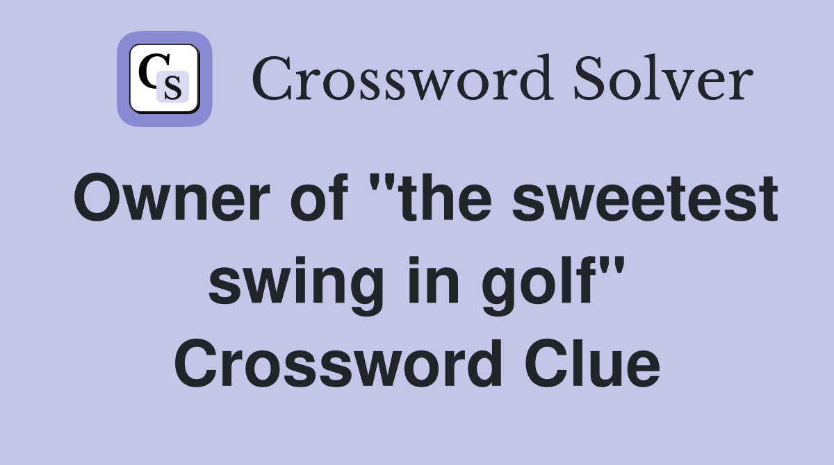 Owner of "the sweetest swing in golf" Crossword Clue