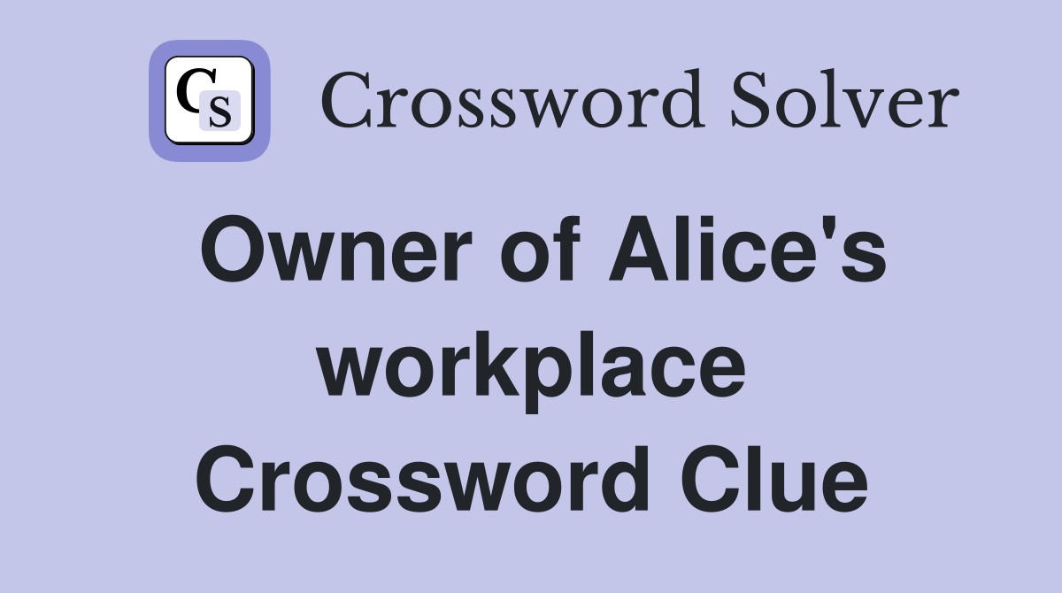 Owner of Alice's workplace Crossword Clue