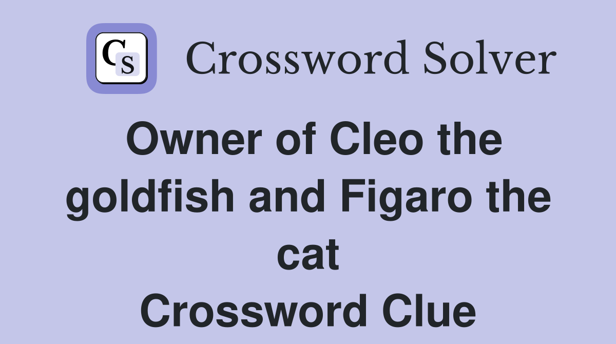 Owner of Cleo the goldfish and Figaro the cat Crossword Clue