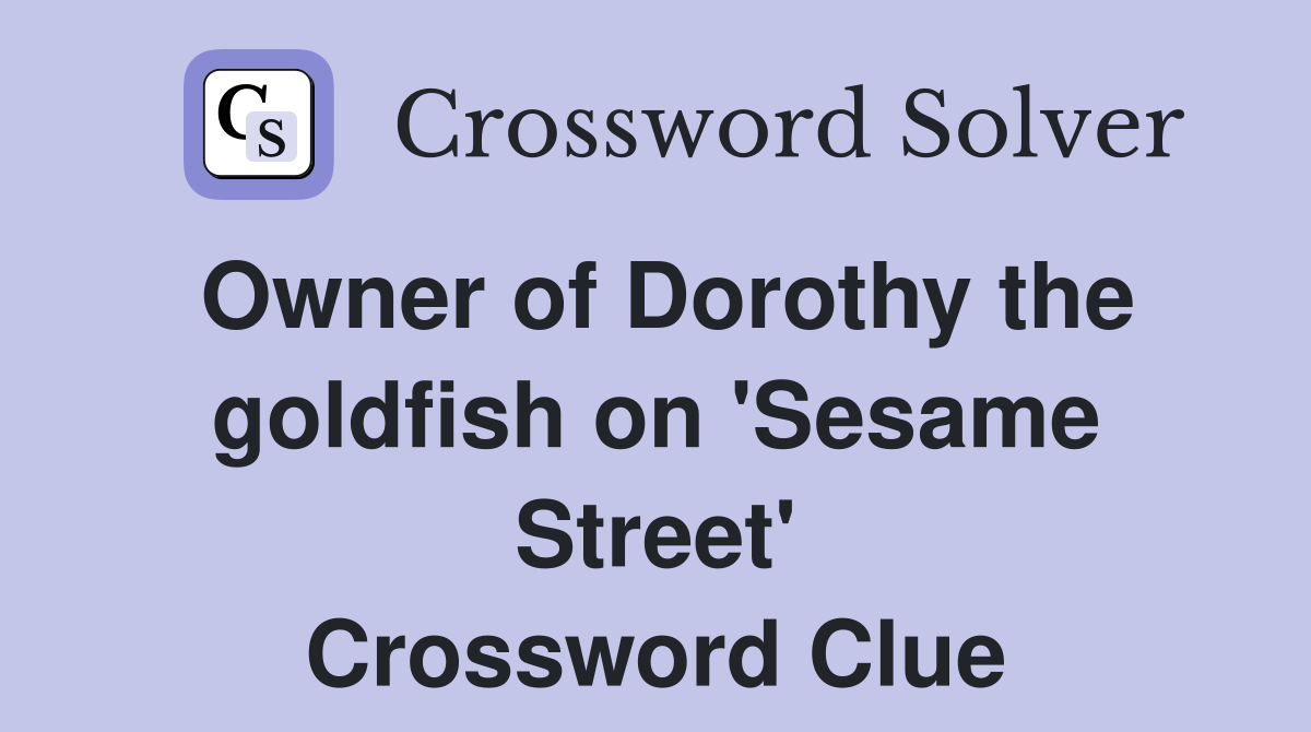 Owner of Dorothy the goldfish on 'Sesame Street' Crossword Clue