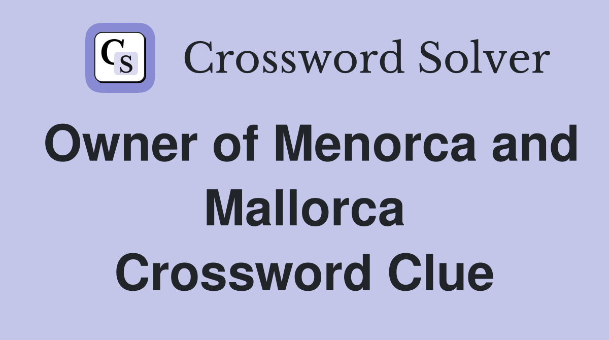 Owner of Menorca and Mallorca Crossword Clue