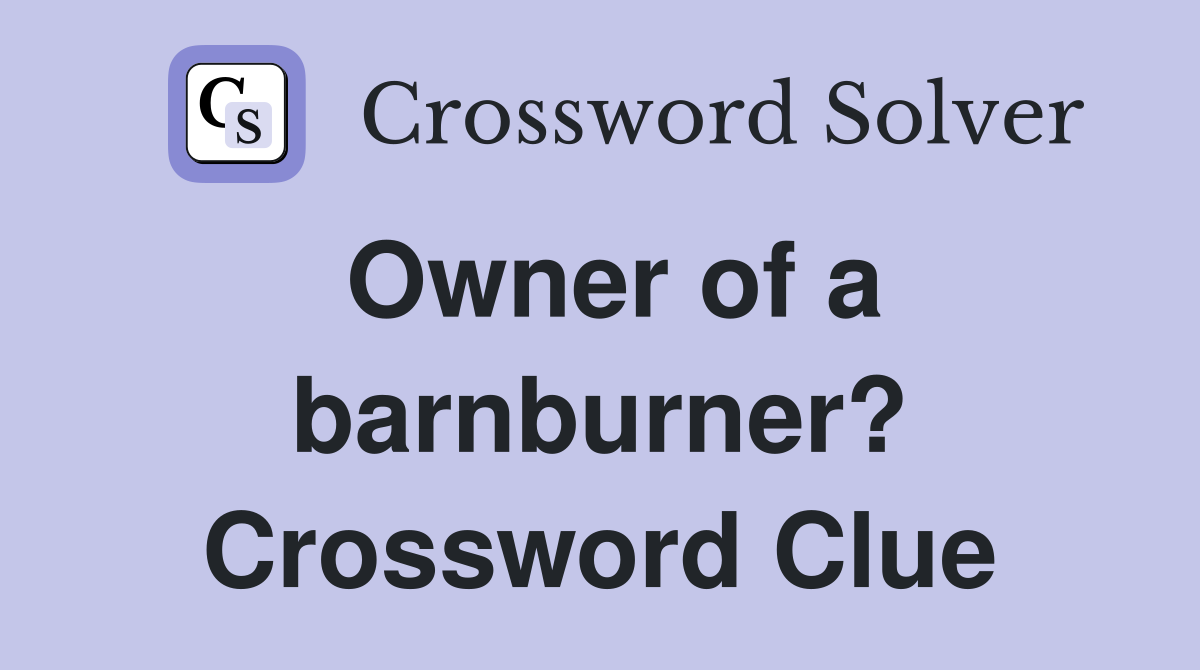 Owner of a barnburner? Crossword Clue
