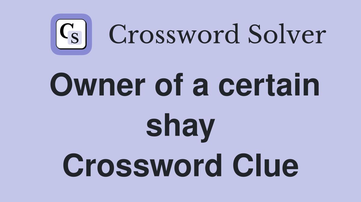 Owner of a certain shay Crossword Clue