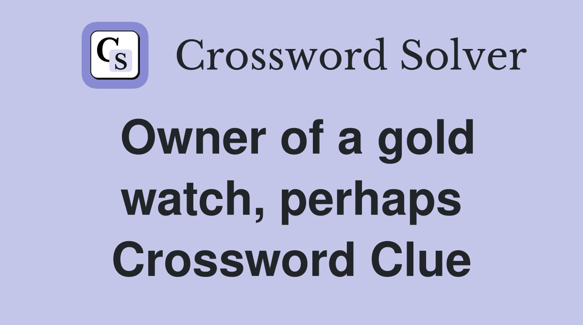 Owner of a gold watch, perhaps Crossword Clue