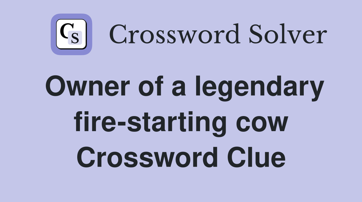 Owner of a legendary fire-starting cow Crossword Clue