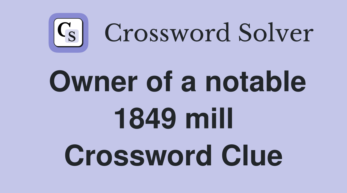 Owner of a notable 1849 mill Crossword Clue