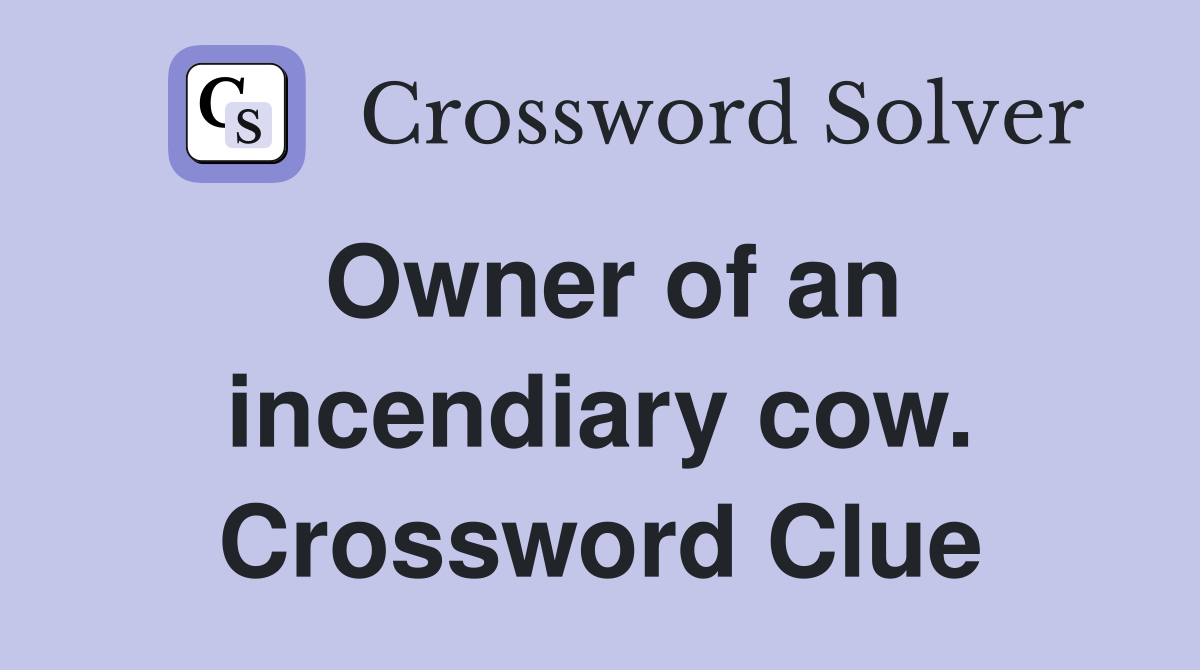 Owner of an incendiary cow. Crossword Clue