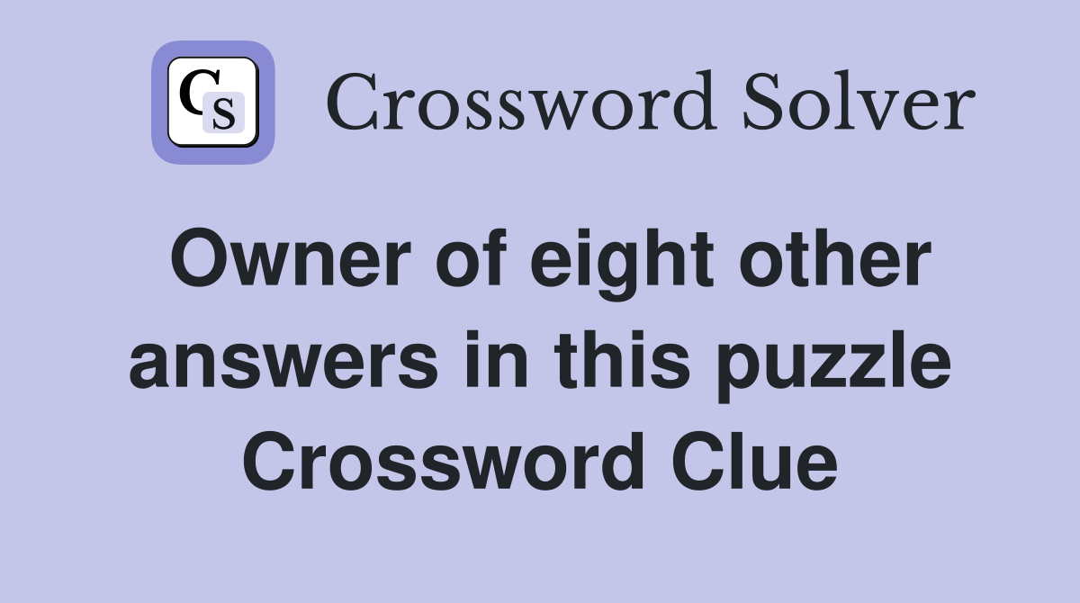 Owner of eight other answers in this puzzle Crossword Clue