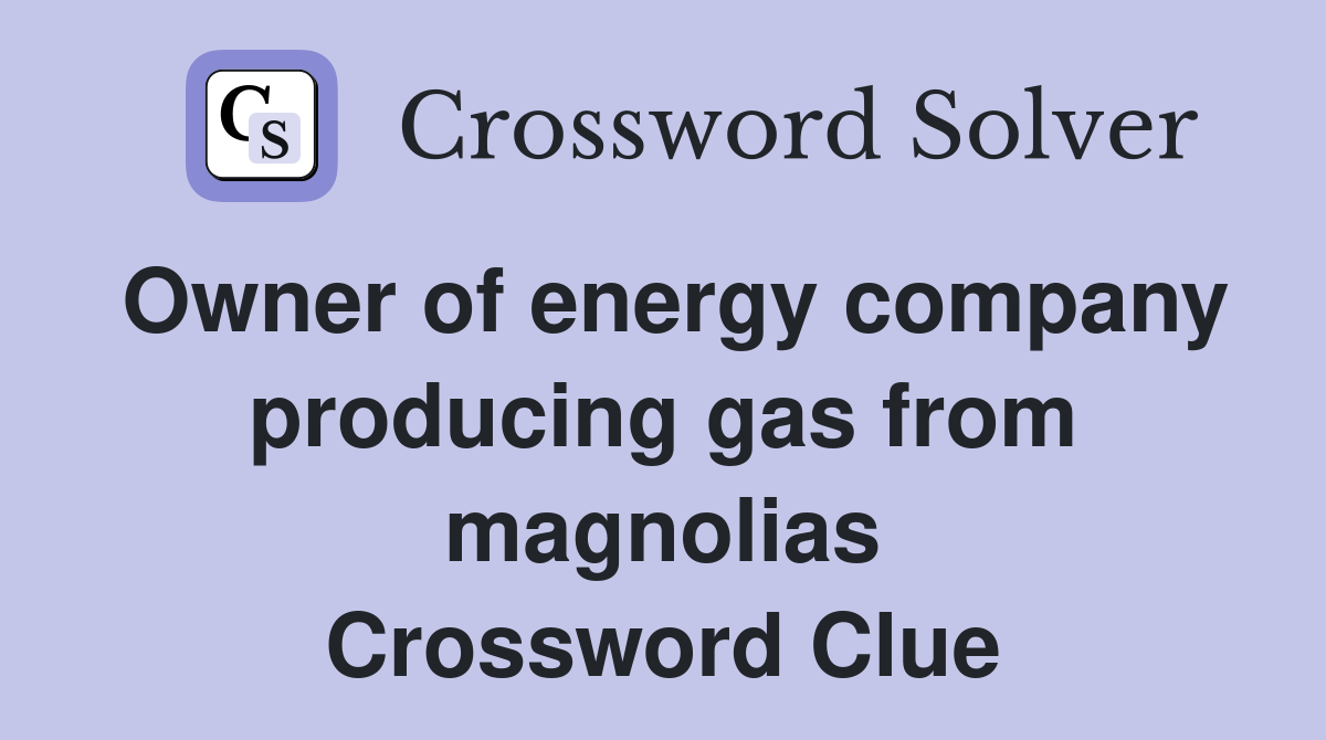 Owner of energy company producing gas from magnolias Crossword Clue
