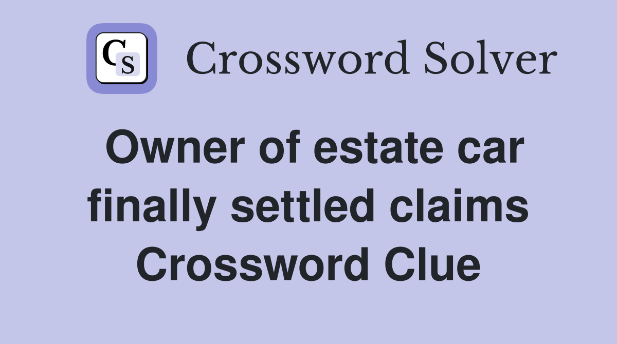 Owner of estate car finally settled claims Crossword Clue