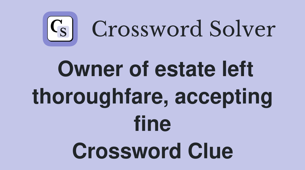 Owner of estate left thoroughfare, accepting fine Crossword Clue